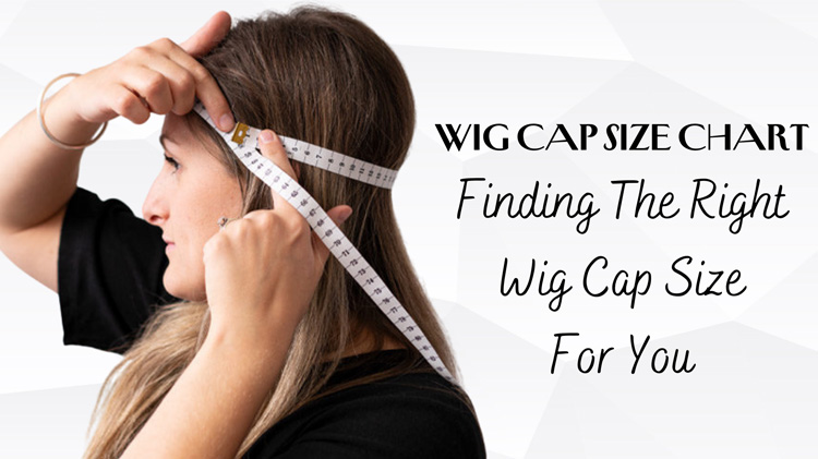 Wig Cap Size Chart: Finding The Right Wig Cap Size For You