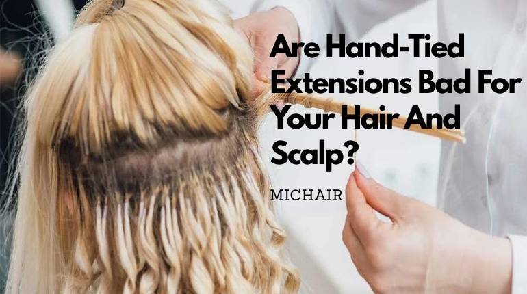 Are Hand-Tied Extensions Bad For Your Hair And Scalp?