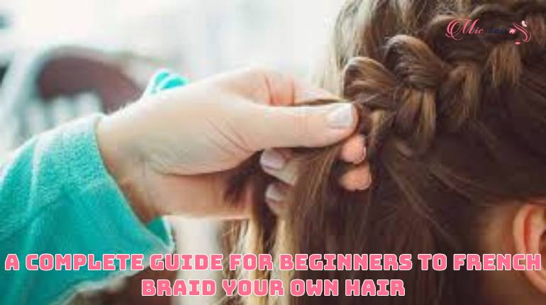 A Complete Guide for Beginners to French Braid Your Own Hair