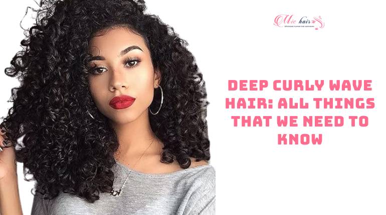 Deep Curly Wave Hair: All Things That We Need To Know