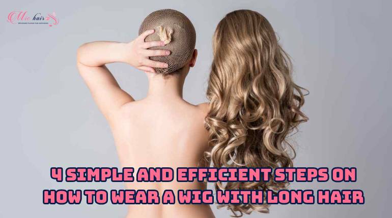 4-Simple-and-Efficient-Steps-on-How-to-Wear-A-Wig-with-Long-Hair