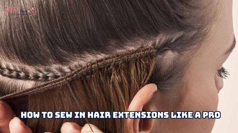 How To Sew In Hair Extensions Like A Pro