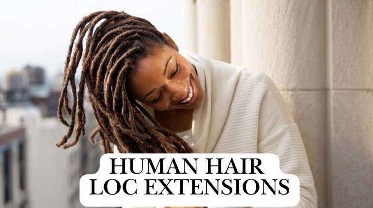 Everything You Need To Know About Human Hair Loc Extensions - A Complete Process And Caring Guide